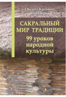 &laquo;Сакральный мир традиций. 99 уроков народной культуры&raquo; / Я. Крук, О. Котович, 2019. 
